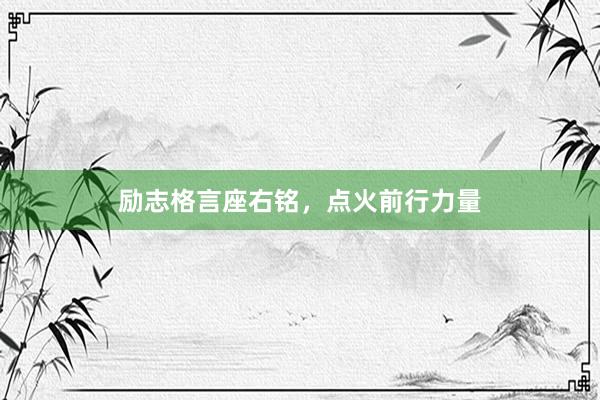 励志格言座右铭，点火前行力量