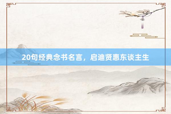 20句经典念书名言，启迪贤惠东谈主生