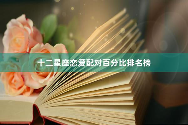十二星座恋爱配对百分比排名榜