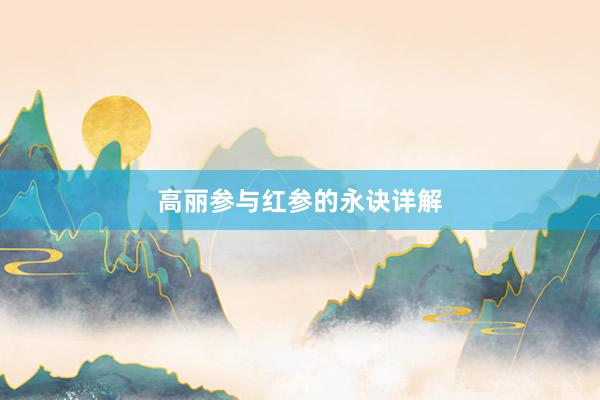高丽参与红参的永诀详解