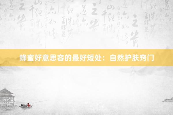 蜂蜜好意思容的最好短处：自然护肤窍门