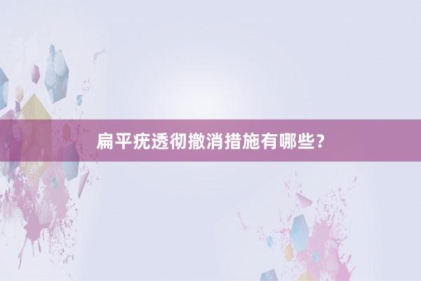 扁平疣透彻撤消措施有哪些？