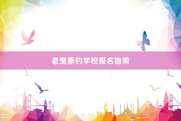 老鬼垂钓学校报名指南
