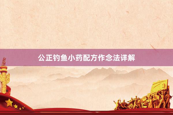 公正钓鱼小药配方作念法详解