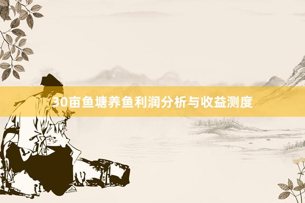 30亩鱼塘养鱼利润分析与收益测度
