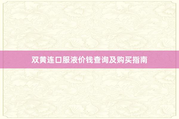双黄连口服液价钱查询及购买指南