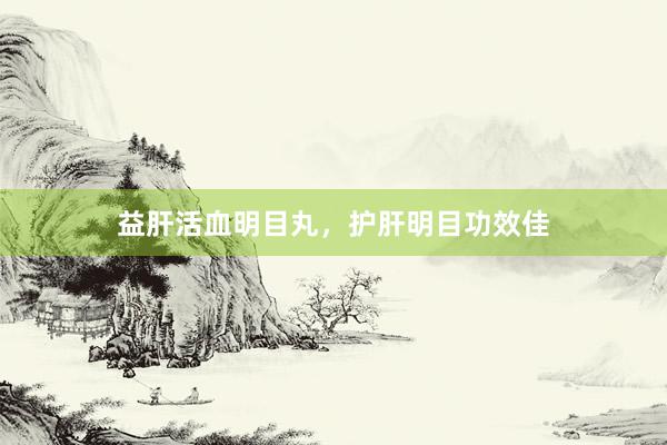 益肝活血明目丸，护肝明目功效佳