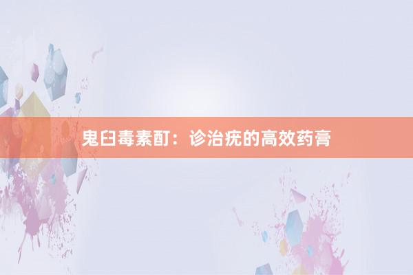 鬼臼毒素酊：诊治疣的高效药膏