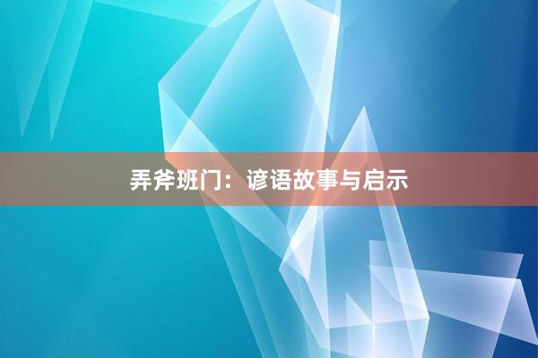 弄斧班门:谚语故事与启示
