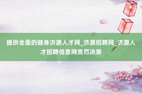 提供全面的健身济源人才网_济源招聘网_济源人才招聘信息网责罚决策